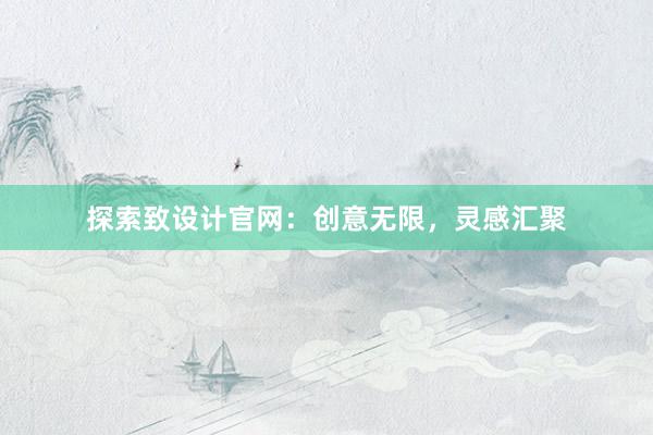 探索致设计官网：创意无限，灵感汇聚